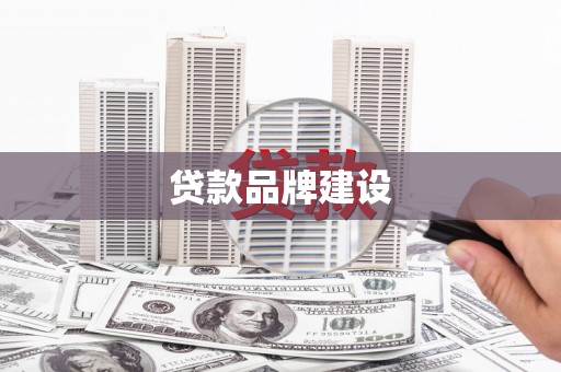冈山贷款品牌建设