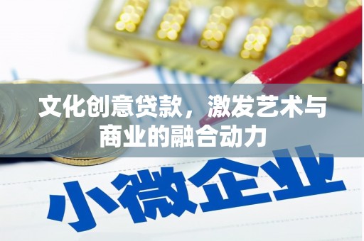 弋阳文化创意贷款，激发艺术与商业的融合动力