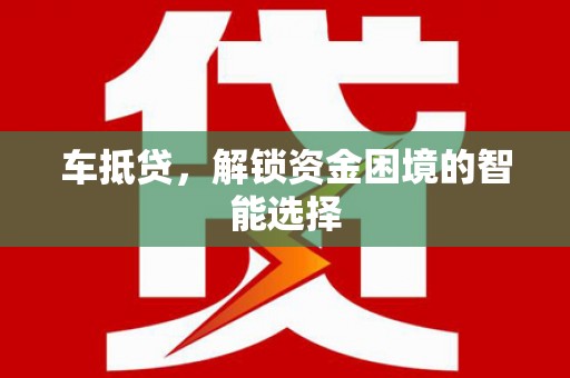 枞阳车抵贷，解锁资金困境的智能选择