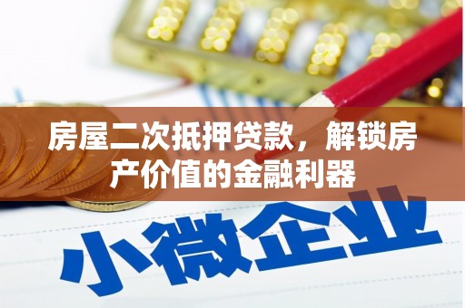 凤泉房屋二次抵押贷款，解锁房产价值的金融利器