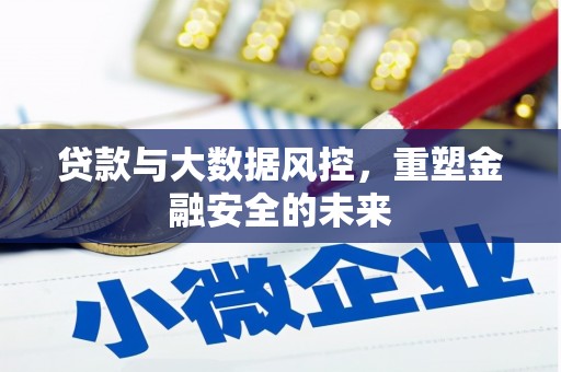 淮上贷款与大数据风控，重塑金融安全的未来