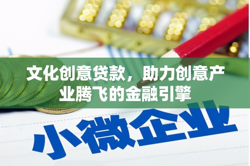 蕲春文化创意贷款，助力创意产业腾飞的金融引擎