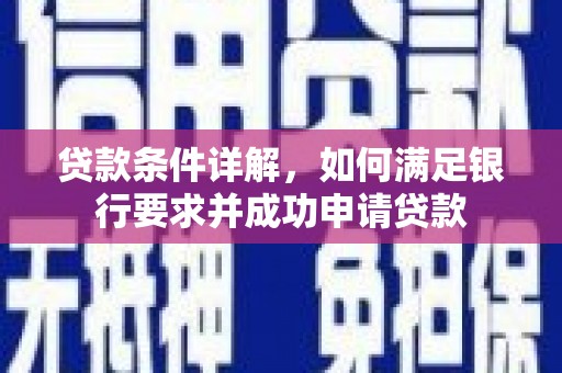 荥经贷款条件详解，如何满足银行要求并成功申请贷款