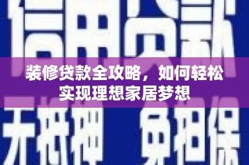 永寿装修贷款全攻略，如何轻松实现理想家居梦想