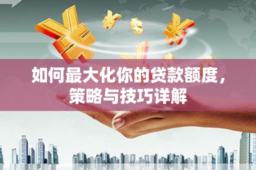 三亚如何最大化你的贷款额度，策略与技巧详解