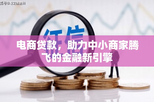 平川电商贷款，助力中小商家腾飞的金融新引擎