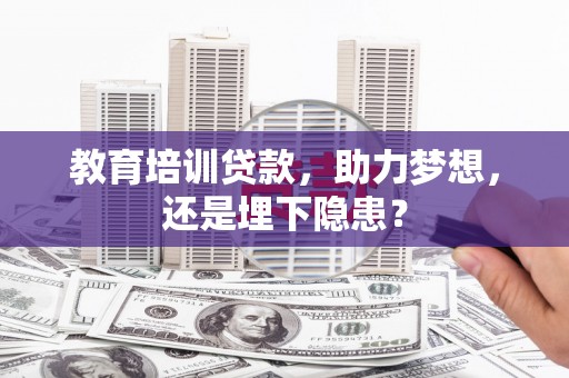 拉孜教育培训贷款，助力梦想，还是埋下隐患？
