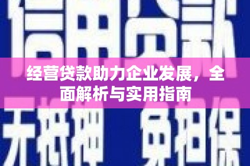 剑河经营贷款助力企业发展，全面解析与实用指南