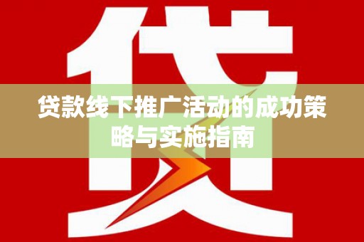 略阳贷款线下推广活动的成功策略与实施指南