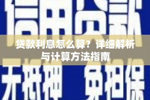 德江贷款利息怎么算？详细解析与计算方法指南