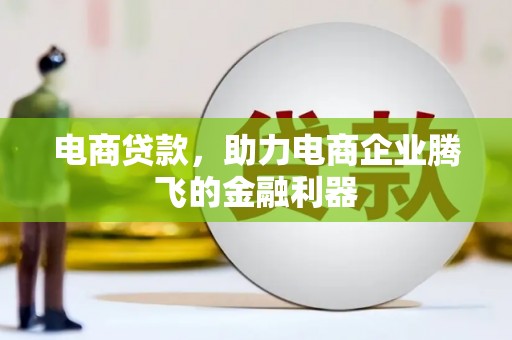 湘西电商贷款，助力电商企业腾飞的金融利器