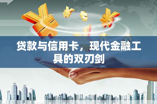 崇礼贷款与信用卡，现代金融工具的双刃剑