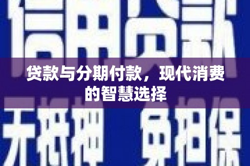 察右前旗贷款与分期付款，现代消费的智慧选择