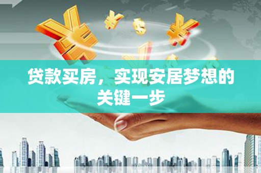 思南贷款买房，实现安居梦想的关键一步