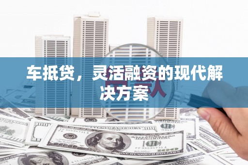 疏附车抵贷，灵活融资的现代解决方案