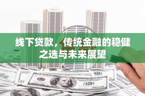成华线下贷款，传统金融的稳健之选与未来展望