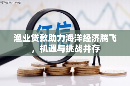 任丘渔业贷款助力海洋经济腾飞，机遇与挑战并存