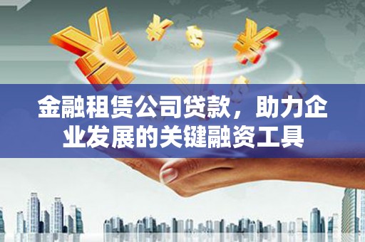 万峦金融租赁公司贷款，助力企业发展的关键融资工具