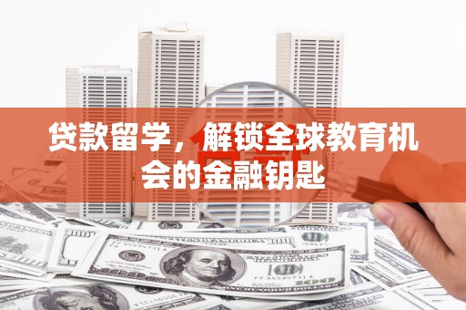 蕲春贷款留学，解锁全球教育机会的金融钥匙
