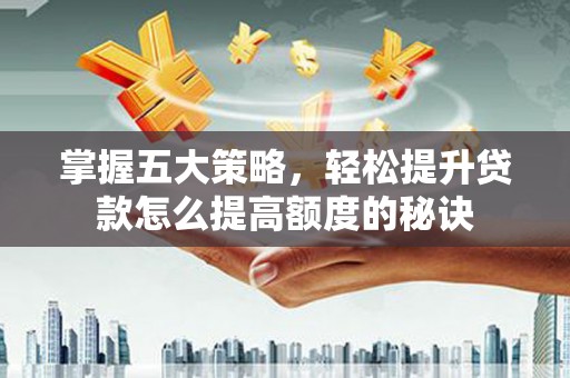 保定掌握五大策略，轻松提升贷款怎么提高额度的秘诀