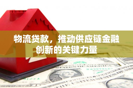 永寿物流贷款，推动供应链金融创新的关键力量