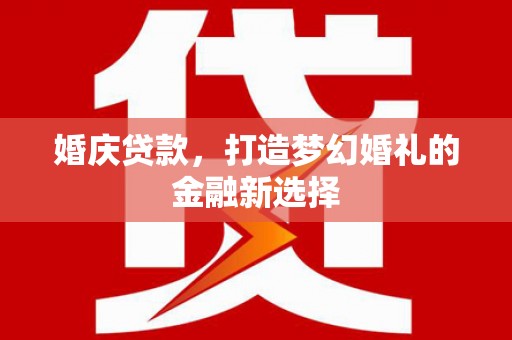 山南婚庆贷款，打造梦幻婚礼的金融新选择
