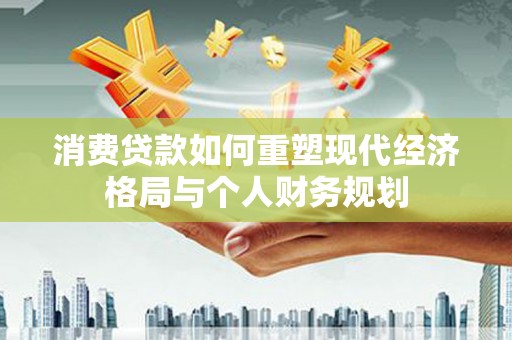 台东消费贷款如何重塑现代经济格局与个人财务规划