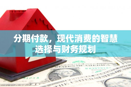 福田分期付款，现代消费的智慧选择与财务规划