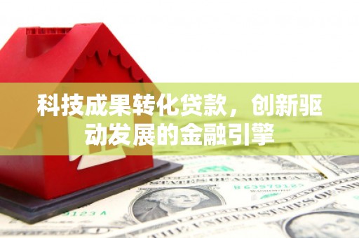 金阳科技成果转化贷款，创新驱动发展的金融引擎