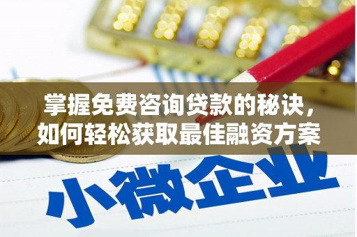 王益掌握免费咨询贷款的秘诀，如何轻松获取最佳融资方案