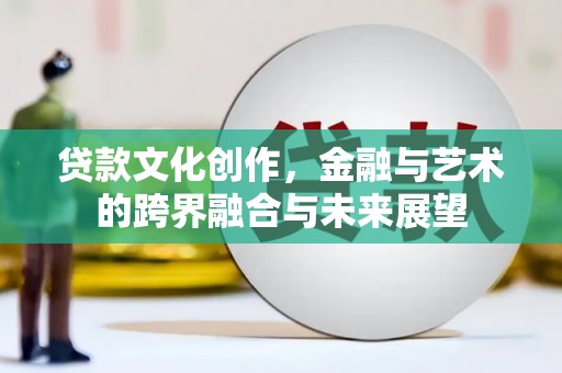 九龙城贷款文化创作，金融与艺术的跨界融合与未来展望