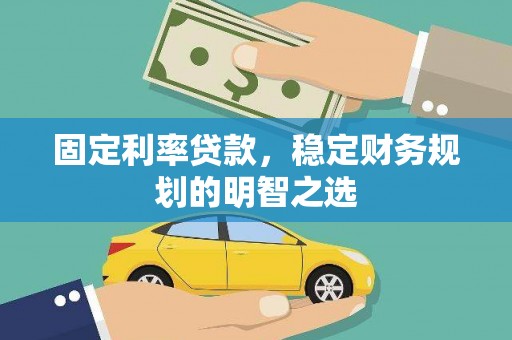 兴和固定利率贷款，稳定财务规划的明智之选
