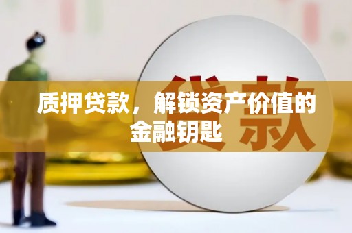 山阴质押贷款，解锁资产价值的金融钥匙