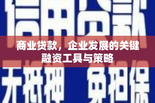 西陵商业贷款，企业发展的关键融资工具与策略