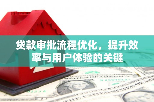 闻喜贷款审批流程优化，提升效率与用户体验的关键
