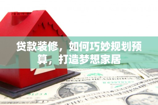 阿里山贷款装修，如何巧妙规划预算，打造梦想家居