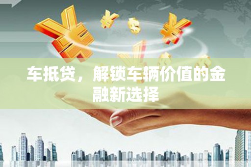 万全车抵贷，解锁车辆价值的金融新选择