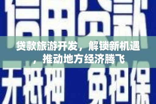 洪雅贷款旅游开发，解锁新机遇，推动地方经济腾飞