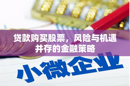 靖州贷款购买股票，风险与机遇并存的金融策略