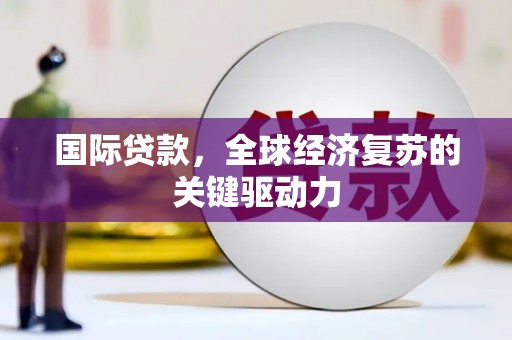 安图国际贷款，全球经济复苏的关键驱动力