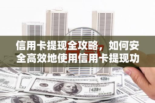 积石山信用卡提现全攻略，如何安全高效地使用信用卡提现功能