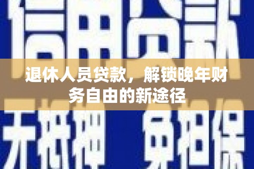 离岛退休人员贷款，解锁晚年财务自由的新途径