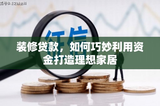邵东装修贷款，如何巧妙利用资金打造理想家居