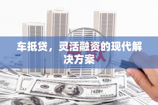 高坪车抵贷，灵活融资的现代解决方案