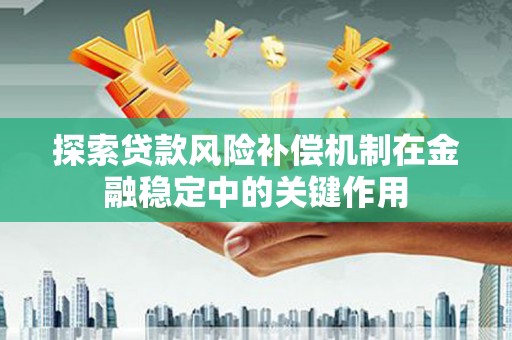 南海探索贷款风险补偿机制在金融稳定中的关键作用
