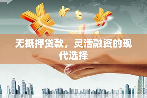 平乐无抵押贷款，灵活融资的现代选择