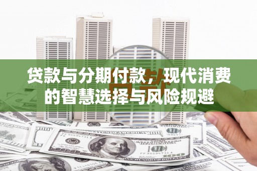 曲麻莱贷款与分期付款，现代消费的智慧选择与风险规避