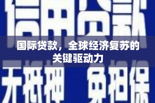 普格国际贷款，全球经济复苏的关键驱动力