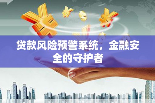 琼结贷款风险预警系统，金融安全的守护者