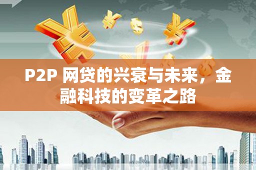 阳信P2P 网贷的兴衰与未来，金融科技的变革之路